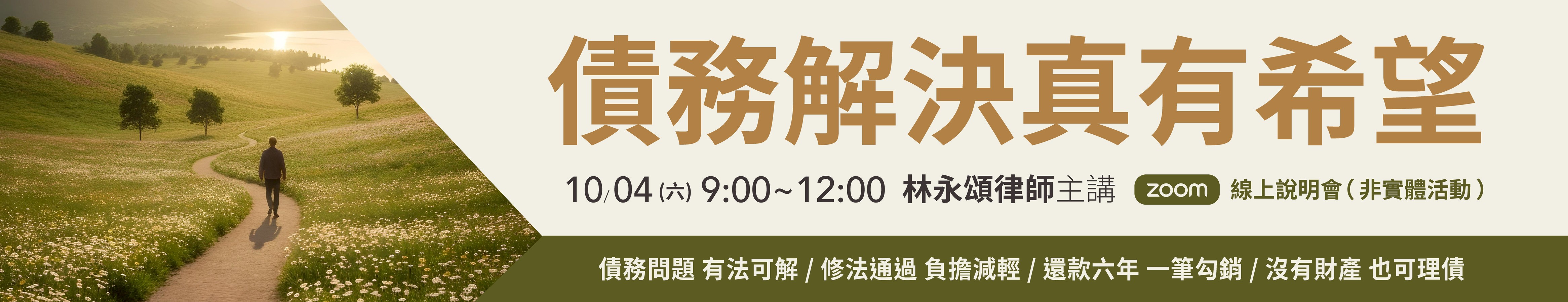 債務解決真有希望 2025/10/04(六)9:00~12:00 Zoom線上說明會（非實體活動） 林永頌律師主講 債務問題 有法可解/修法通過 負擔減輕/還款六年 一筆勾銷/沒有財產 也可理債